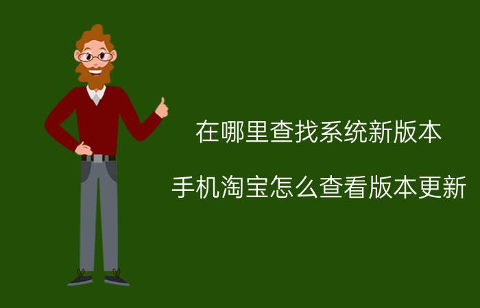 在哪里查找系统新版本 手机淘宝怎么查看版本更新？